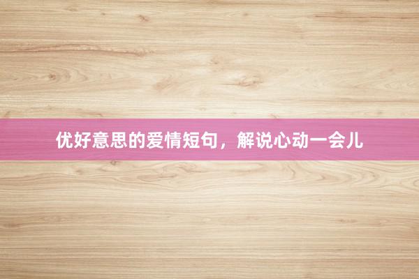 优好意思的爱情短句，解说心动一会儿