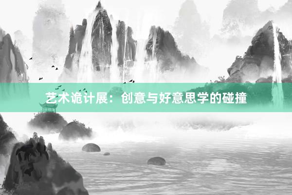 艺术诡计展:创意与好意思学的碰撞