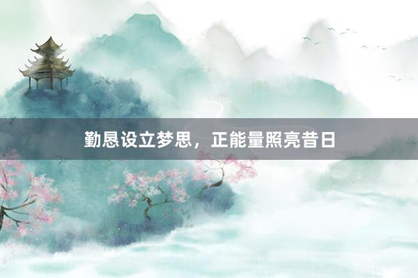 勤恳设立梦思，正能量照亮昔日